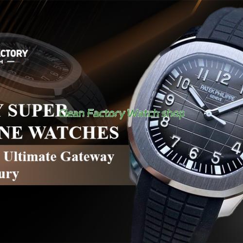 Why Super Clone Watches are the Ultimate Gateway to Luxury